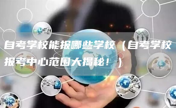 自考学校能报哪些学校（自考学校报考中心范围大揭秘！）(图1)