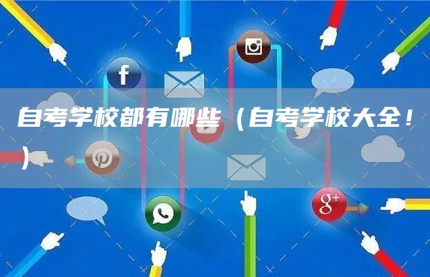 自考学校都有哪些（自考学校大全！）(图1)