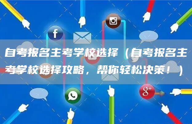 自考报名主考学校选择（自考报名主考学校选择攻略，帮你轻松决策！）