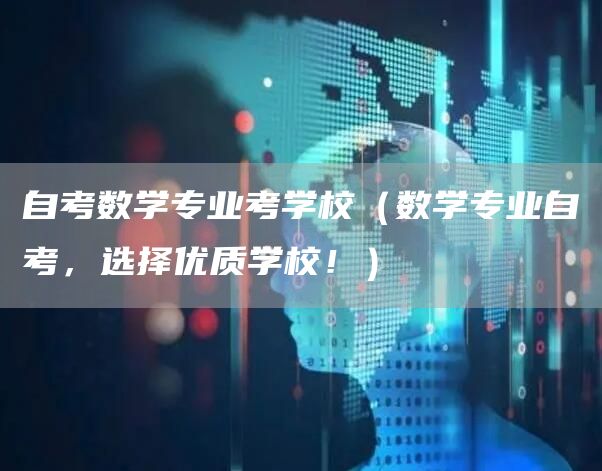 自考数学专业考学校（数学专业自考，选择优质学校！）(图1)