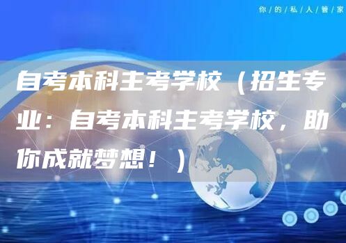 自考本科主考学校（招生专业：自考本科主考学校，助你成就梦想！）(图1)