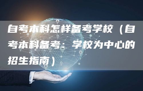 自考本科怎样备考学校（自考本科备考：学校为中心的招生指南）(图1)