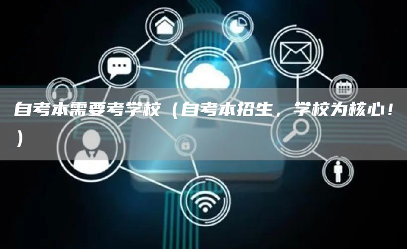 自考本需要考学校（自考本招生，学校为核心！）(图1)