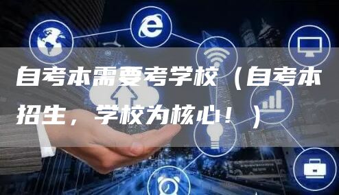 自考本需要考学校（自考本招生，学校为核心！）