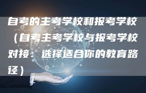 自考的主考学校和报考学校（自考主考学校与报考学校对接：选择适合你的教育路径）