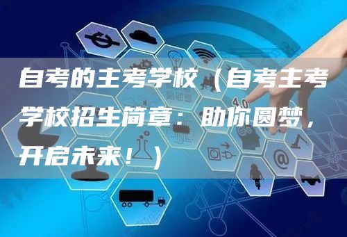 自考的主考学校（自考主考学校招生简章：助你圆梦，开启未来！）(图1)