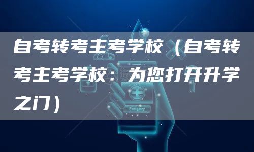 自考转考主考学校（自考转考主考学校：为您打开升学之门）(图1)