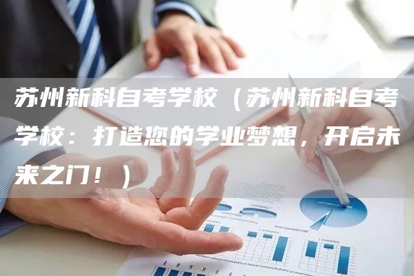 苏州新科自考学校（苏州新科自考学校：打造您的学业梦想，开启未来之门！）
