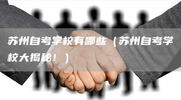 苏州自考学校有哪些（苏州自考学校大揭秘！）