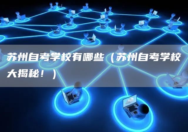 苏州自考学校有哪些（苏州自考学校大揭秘！）(图1)