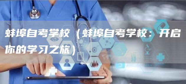 蚌埠自考学校（蚌埠自考学校：开启你的学习之旅）