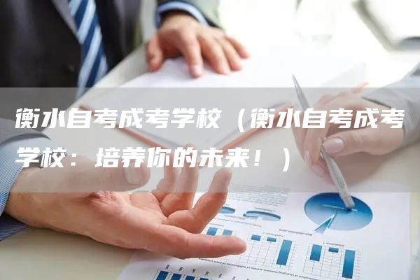 衡水自考成考学校（衡水自考成考学校：培养你的未来！）