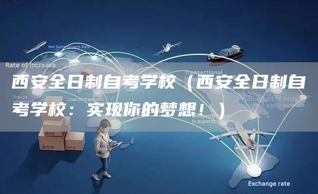 西安全日制自考学校（西安全日制自考学校：实现你的梦想！）(图1)