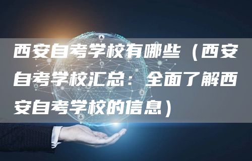 西安自考学校有哪些（西安自考学校汇总：全面了解西安自考学校的信息）