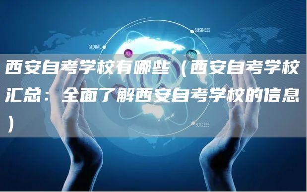 西安自考学校有哪些（西安自考学校汇总：全面了解西安自考学校的信息）(图1)