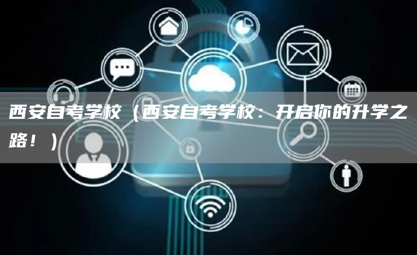 西安自考学校（西安自考学校：开启你的升学之路！）(图1)