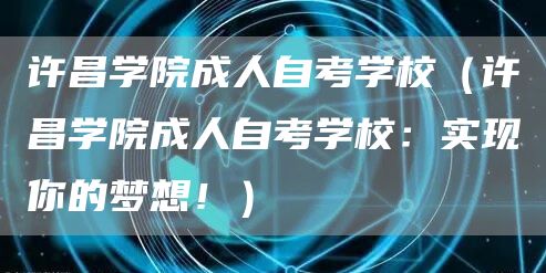 许昌学院成人自考学校（许昌学院成人自考学校：实现你的梦想！）(图1)