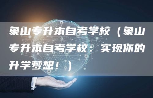 象山专升本自考学校（象山专升本自考学校：实现你的升学梦想！）