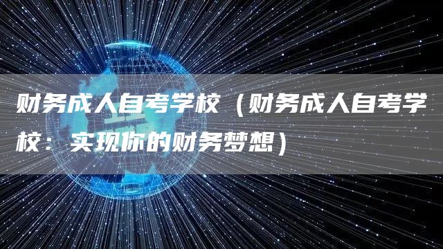 财务成人自考学校（财务成人自考学校：实现你的财务梦想）