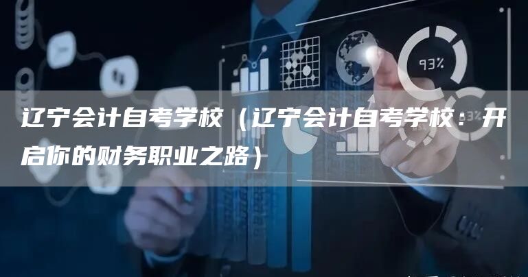 辽宁会计自考学校（辽宁会计自考学校：开启你的财务职业之路）(图1)