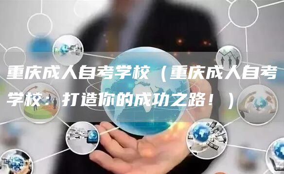 重庆成人自考学校（重庆成人自考学校：打造你的成功之路！）