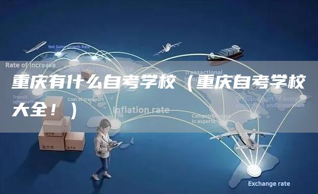 重庆有什么自考学校（重庆自考学校大全！）