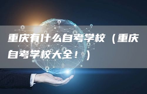 重庆有什么自考学校（重庆自考学校大全！）(图1)