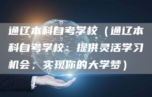 通辽本科自考学校（通辽本科自考学校：提供灵活学习机会，实现你的大学梦）(图1)