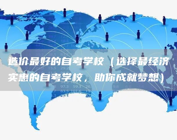 造价最好的自考学校（选择最经济实惠的自考学校，助你成就梦想）(图1)