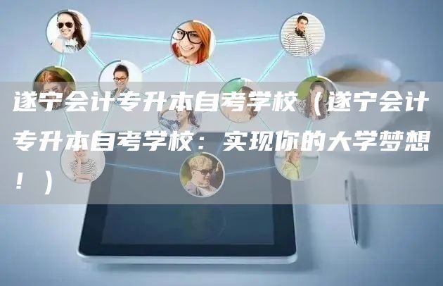 遂宁会计专升本自考学校（遂宁会计专升本自考学校：实现你的大学梦想！）