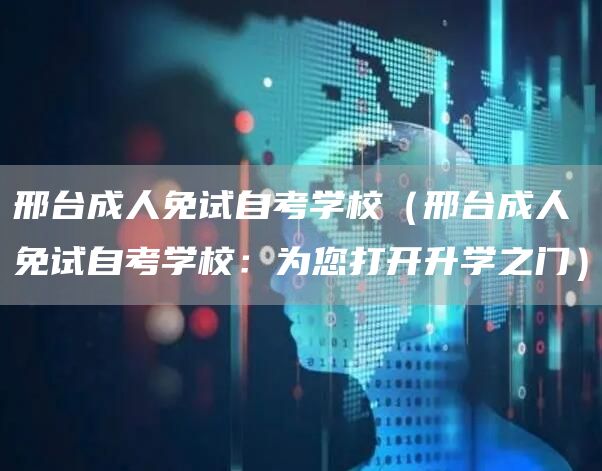 邢台成人免试自考学校（邢台成人免试自考学校：为您打开升学之门）(图1)