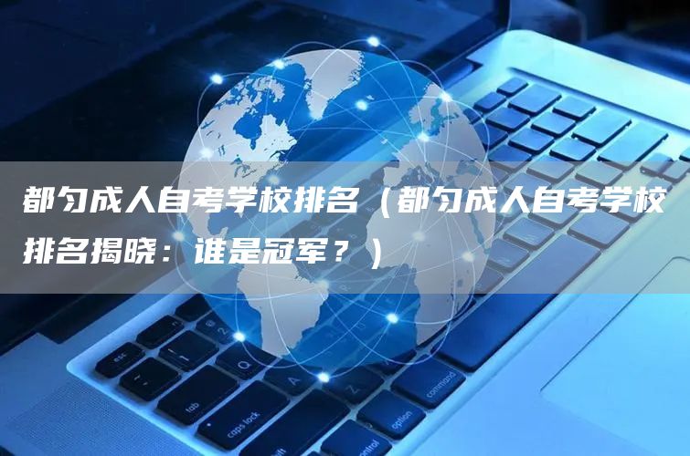 都匀成人自考学校排名（都匀成人自考学校排名揭晓：谁是冠军？）(图1)