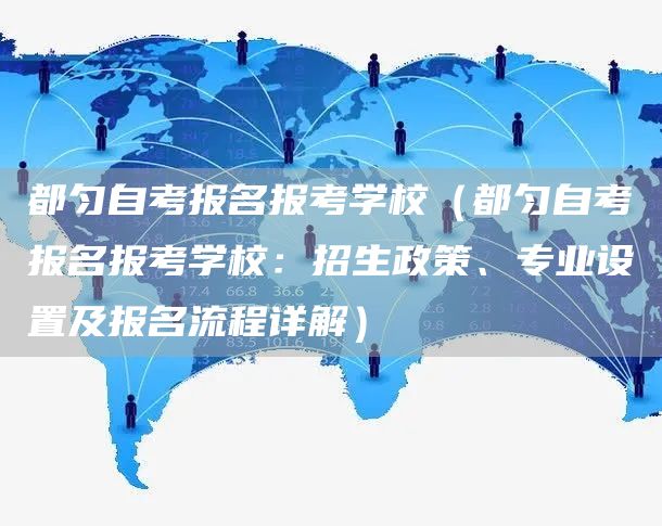 都匀自考报名报考学校（都匀自考报名报考学校：招生政策、专业设置及报名流程详解）