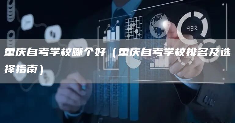 重庆自考学校哪个好（重庆自考学校排名及选择指南）(图1)