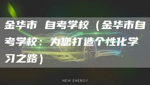 金华市 自考学校（金华市自考学校：为您打造个性化学习之路）(图1)
