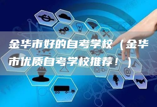 金华市好的自考学校（金华市优质自考学校推荐！）