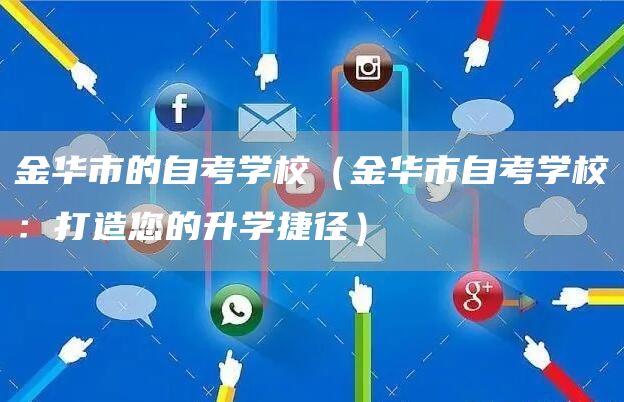 金华市的自考学校（金华市自考学校：打造您的升学捷径）(图1)