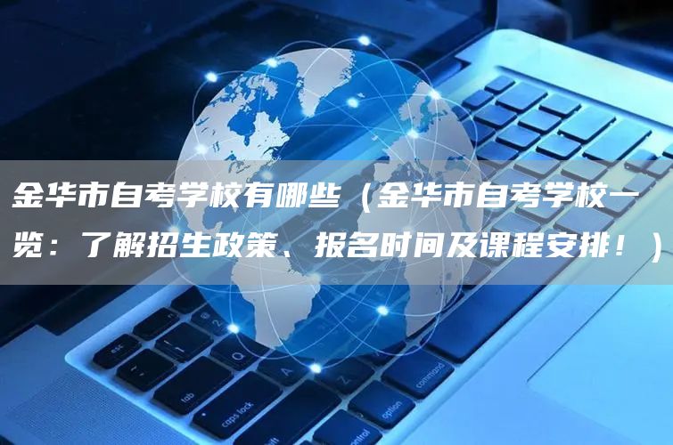 金华市自考学校有哪些（金华市自考学校一览：了解招生政策、报名时间及课程安排！）