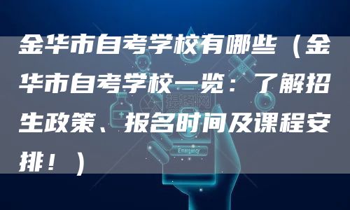 金华市自考学校有哪些（金华市自考学校一览：了解招生政策、报名时间及课程安排！）(图1)