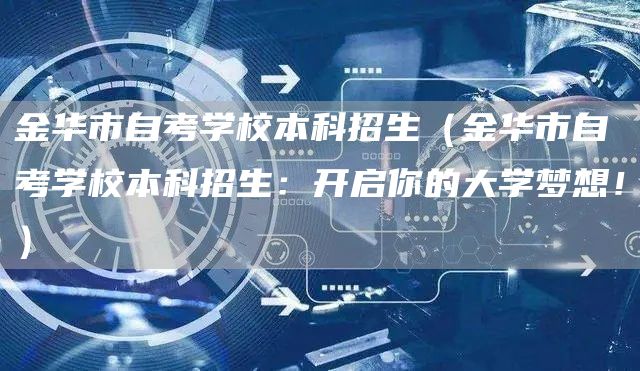 金华市自考学校本科招生（金华市自考学校本科招生：开启你的大学梦想！）(图1)