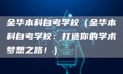 金华本科自考学校（金华本科自考学校：打造你的学术梦想之路！）