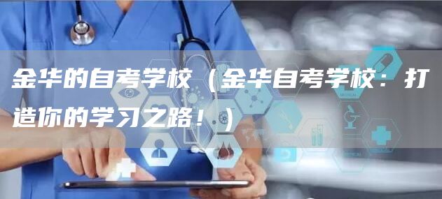 金华的自考学校（金华自考学校：打造你的学习之路！）