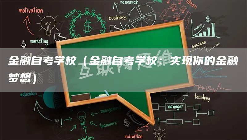 金融自考学校（金融自考学校：实现你的金融梦想）