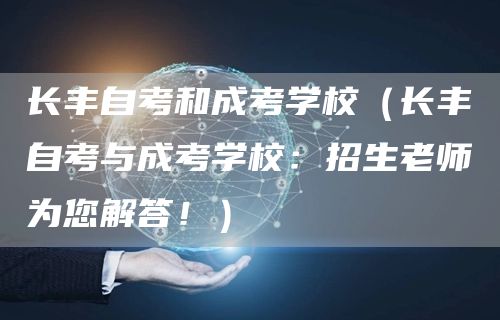 长丰自考和成考学校（长丰自考与成考学校：招生老师为您解答！）
