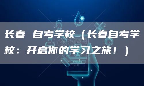 长春 自考学校（长春自考学校：开启你的学习之旅！）(图1)