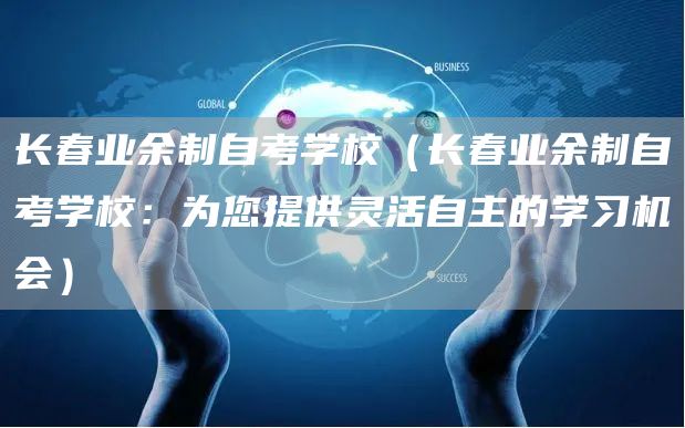 长春业余制自考学校（长春业余制自考学校：为您提供灵活自主的学习机会）(图1)