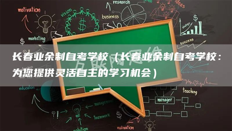 长春业余制自考学校（长春业余制自考学校：为您提供灵活自主的学习机会）