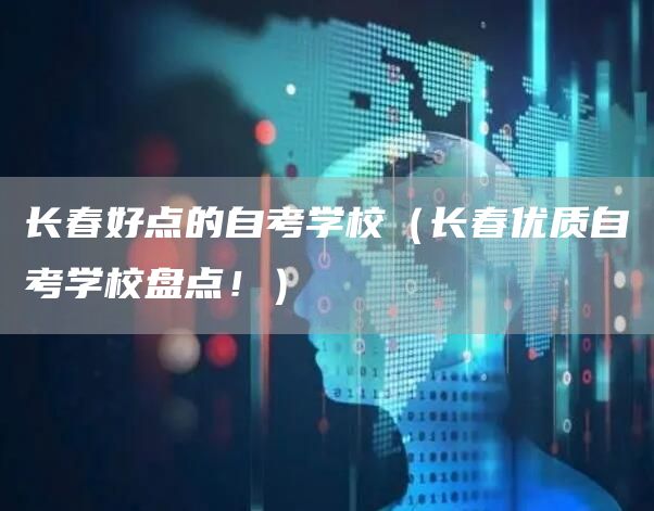 长春好点的自考学校（长春优质自考学校盘点！）