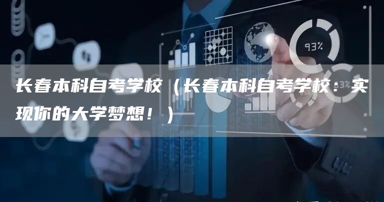长春本科自考学校（长春本科自考学校：实现你的大学梦想！）(图1)