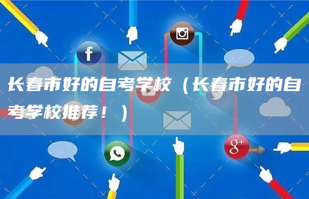长春市好的自考学校（长春市好的自考学校推荐！）